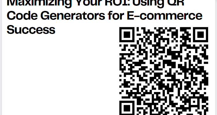 Maximizing Your ROI: Using QR Code Generators for E-commerce Success