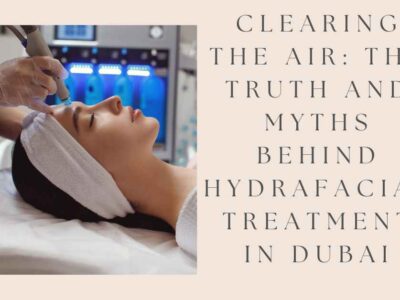 # **Clearing the Air: The Truth and Myths Behind Hydrafacial Treatment in Dubai**