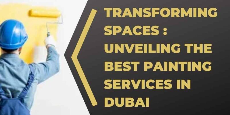 Transforming Spaces Unveiling the Best Painting Services in Dubai