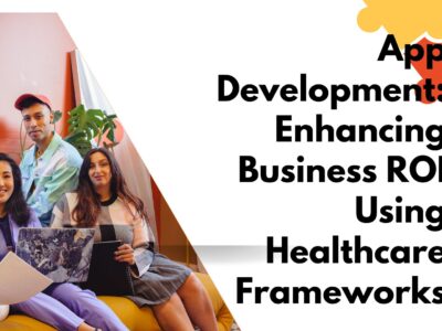 App Development: Enhancing Business ROI Using Healthcare Frameworks