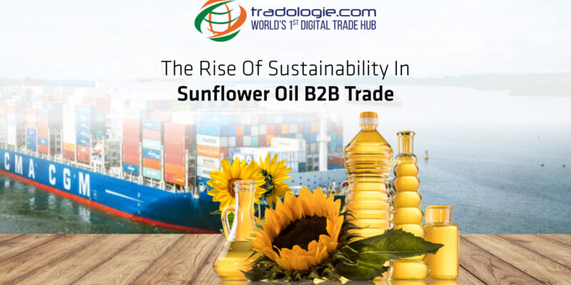 The Rise of Sustainability in Sunflower Oil B2B Trade