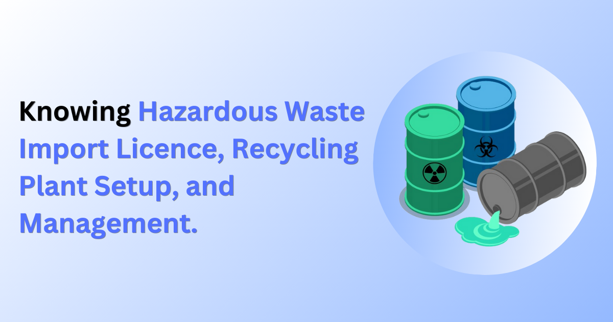 Knowing Hazardous Waste Import Licence, Recycling Plant Setup, and Management.