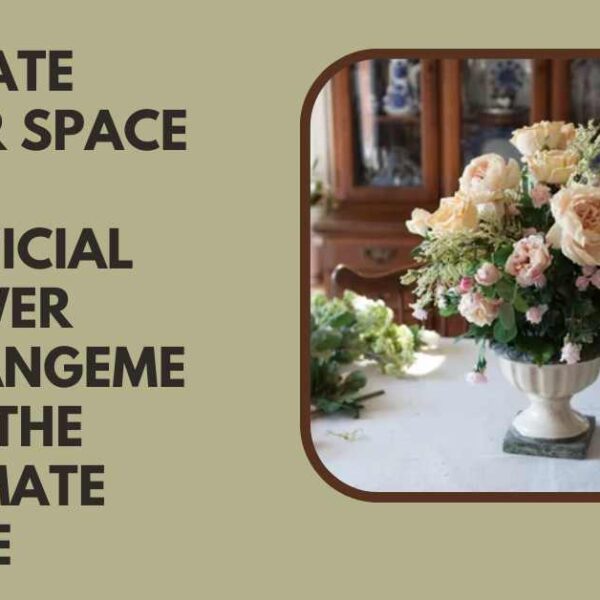 Elevate Your Space with Artificial Flower Arrangements The Ultimate Guide
