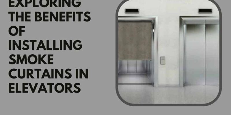 Exploring the Benefits of Installing Smoke Curtains in Elevators