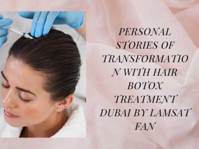 Personal Stories of Transformation with Hair Botox Treatment Dubai by Lamsat Fan