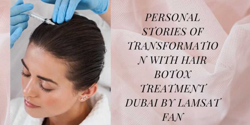 Personal Stories of Transformation with Hair Botox Treatment Dubai by Lamsat Fan