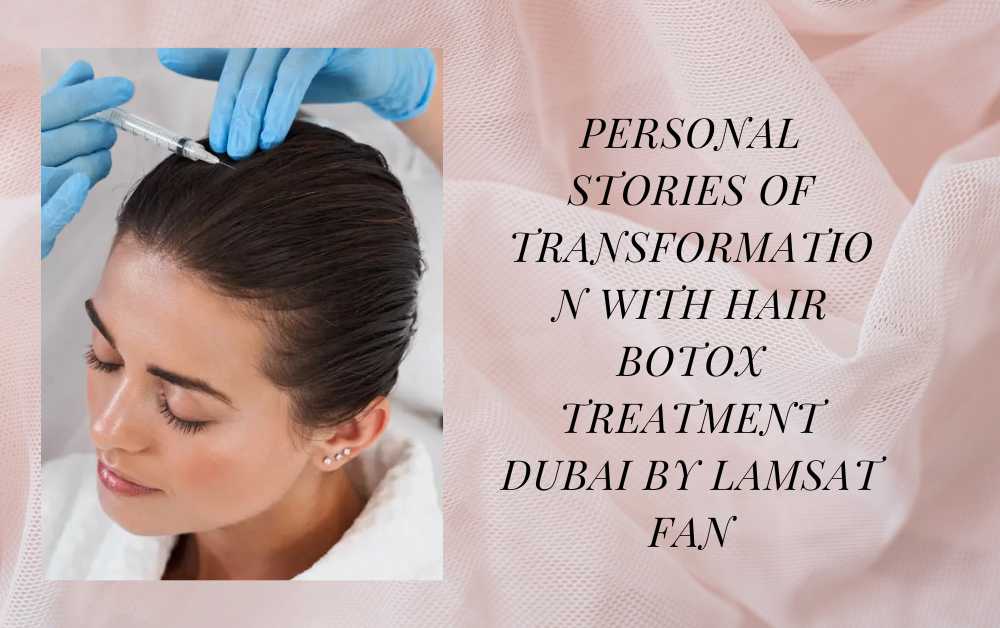 Personal Stories of Transformation with Hair Botox Treatment Dubai by Lamsat Fan