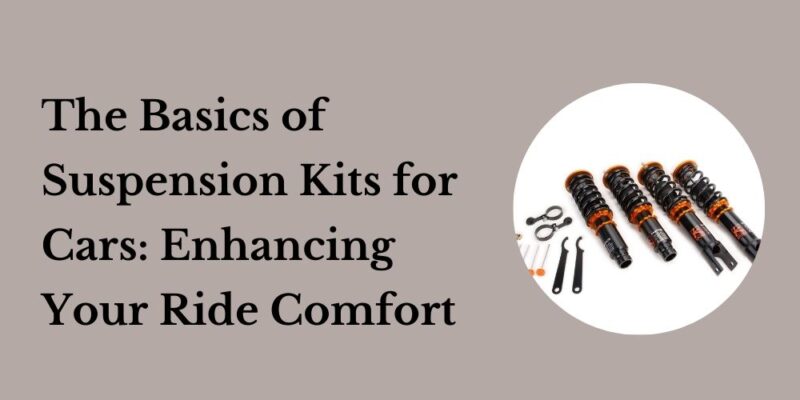 The Basics of Suspension Kits for Cars Enhancing Your Ride Comfort