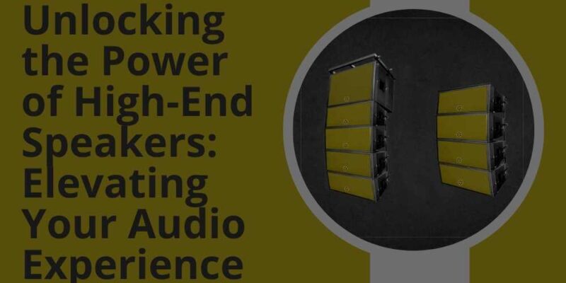 Unlocking the Power of High-End Speakers Elevating Your Audio Experience