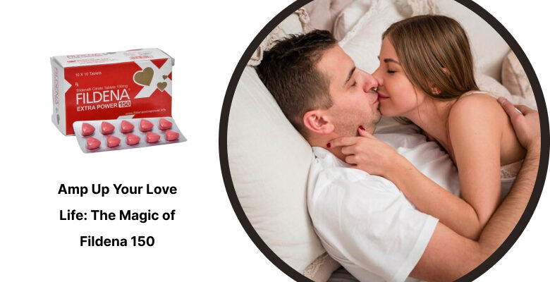 Amp Up Your Love Life_ The Magic of Fildena 150 mg
