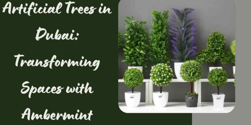 Artificial Trees in Dubai Transforming Spaces with Ambermint