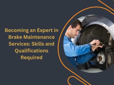 Becoming an Expert in Brake Maintenance Services: Skills and Qualifications Required