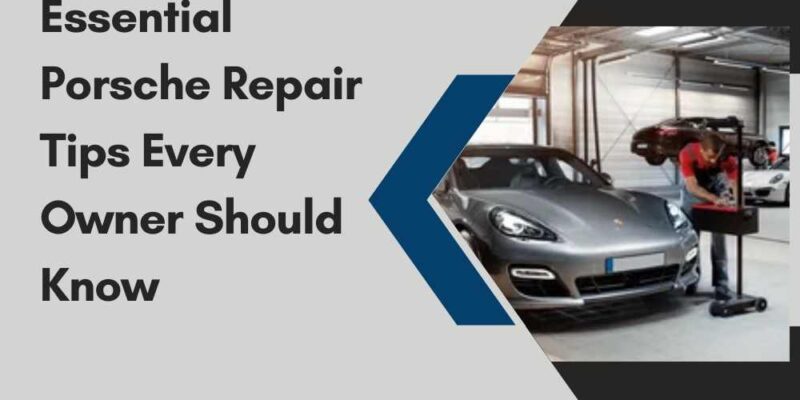 Essential Porsche Repair Tips Every Owner Should Know