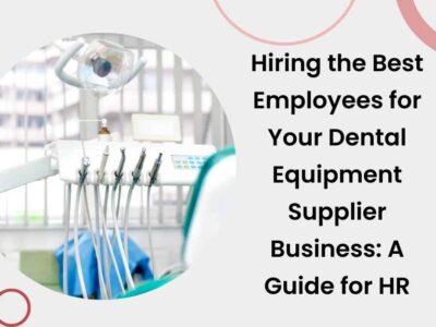 Hiring the Best Employees for Your Dental Equipment Supplier Business: A Guide for HR