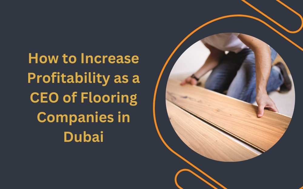 How to Increase Profitability as a CEO of Flooring Companies in Dubai