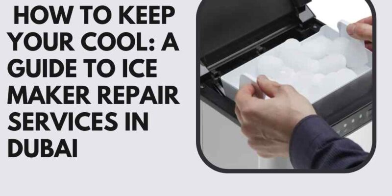 _How to Keep Your Cool A Guide to Ice Maker Repair Services in Dubai