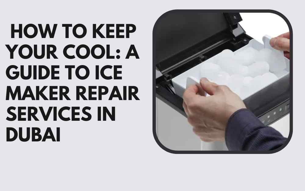 _How to Keep Your Cool A Guide to Ice Maker Repair Services in Dubai