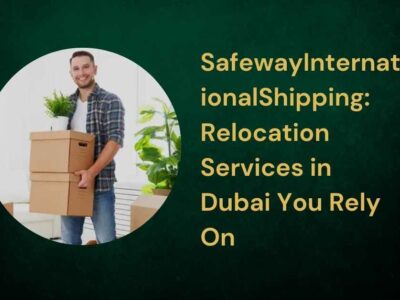 SafewayInternationalShipping Relocation Services in Dubai You Rely On