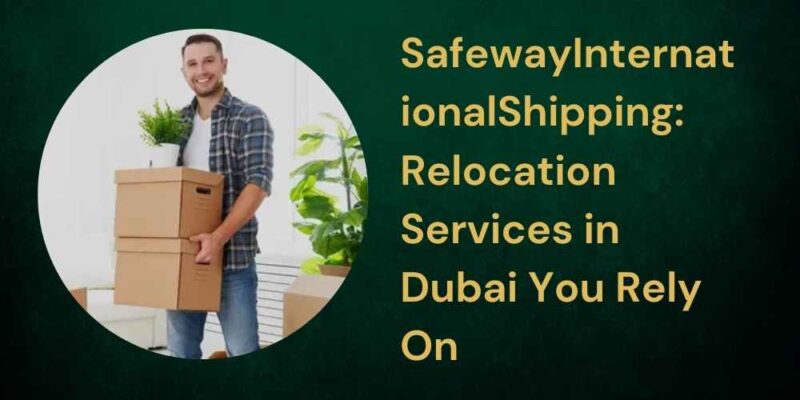 SafewayInternationalShipping Relocation Services in Dubai You Rely On