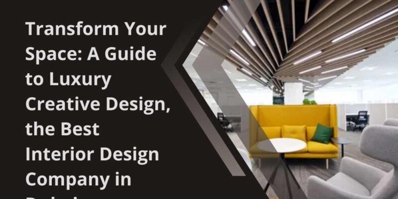 Transform Your Space A Guide to Luxury Creative Design, the Best Interior Design Company in Dubai