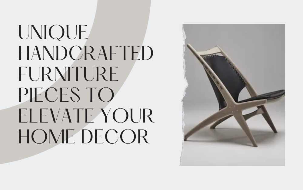 Unique Handcrafted Furniture Pieces to Elevate Your Home Decor