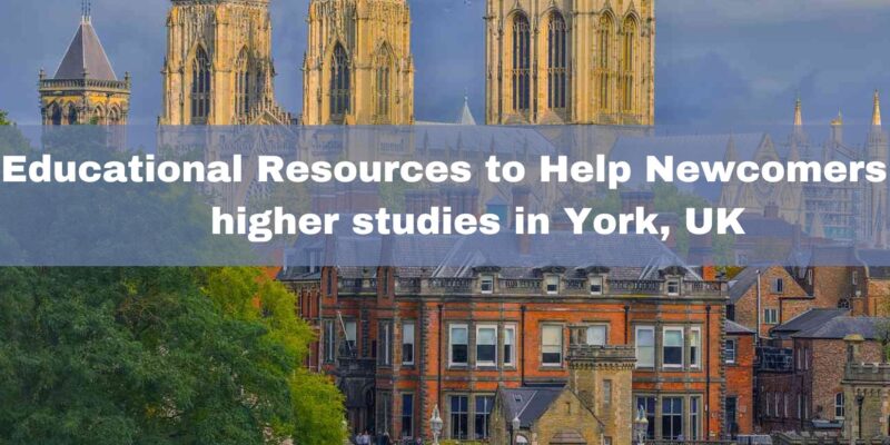 Educational Resources to Help Newcomers for higher studies in York, UK