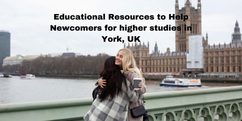 Educational Resources to Help Newcomers for higher studies in York, UK