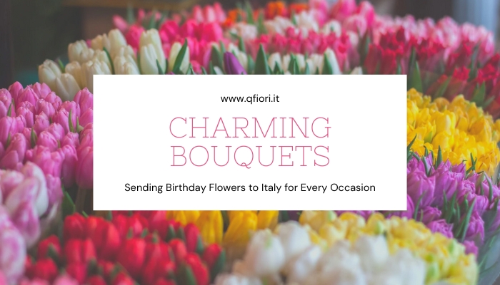 Charming Bouquets: Sending Birthday Flowers to Italy for Every Occasion