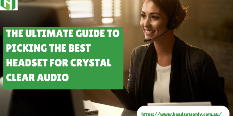 The Ultimate Guide to Picking the Best Headset for Crystal Clear Audio