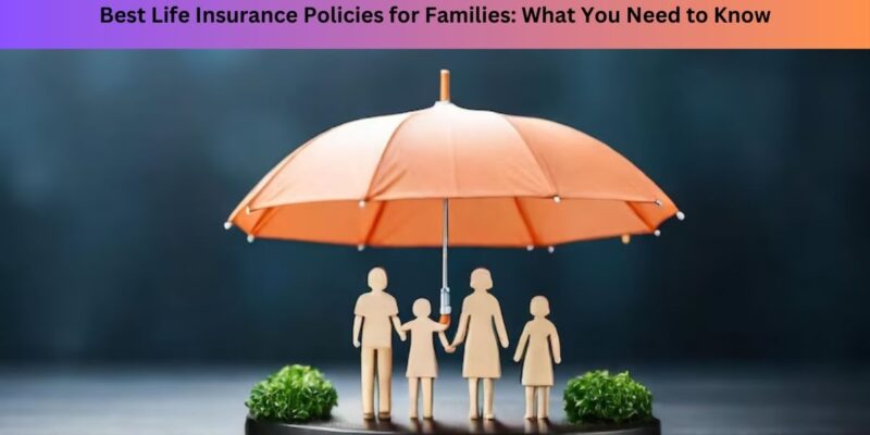 Best Life Insurance Policies for Families What You Need to Know