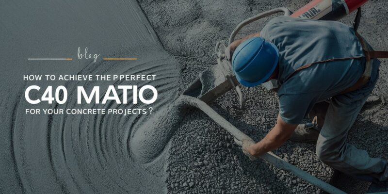 How to Achieve the Perfect C40 Mix Ratio for Your Concrete Projects