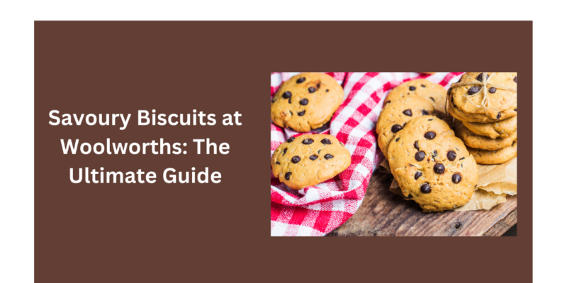 Savoury Biscuits at Woolworths: The Ultimate Guide