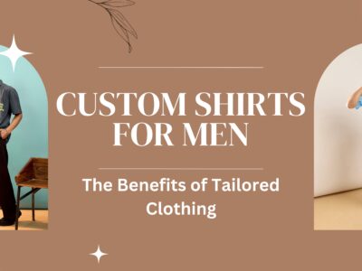 Custom Shirts for Men The Benefits of Tailored Clothing