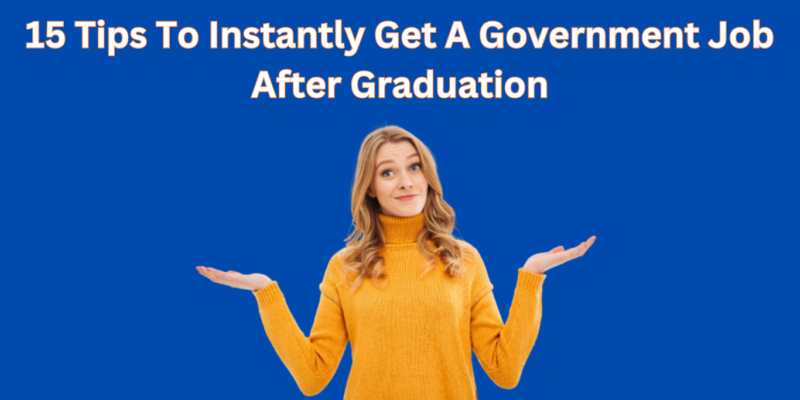 15 Tips to Instantly Get a Government Job After Graduation