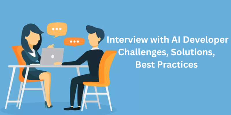 Interview with AI Developer: Challenges, Solutions, Best Practices